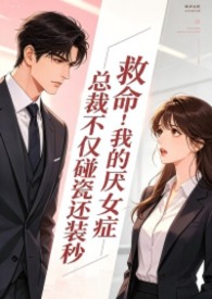 救命!我的厌女症总裁不仅碰瓷还装秒(调教高H 1v1)