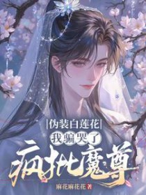 伪装白莲花，我骗哭了疯批魔尊